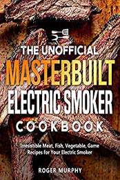 The Unofficial Masterbuilt Electric Smoker Cookbook by Roger Murphy [EPUB: B08PSDJ69Y]