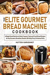 The Elite Gourmet Bread Machine Cookbook by Hutton Karvennet