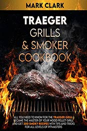 TRAEGER GRILLS & SMOKER COOKBOOK by Marck Clark