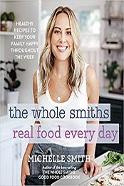 The Whole Smiths Real Food Every Day by Michelle Smith