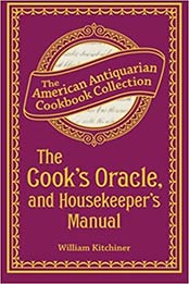 The Cook's Oracle, and Housekeeper's Manual by William Kitchiner