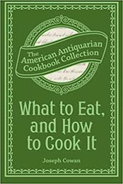 What to Eat, and How to Cook It by Joseph Cowan
