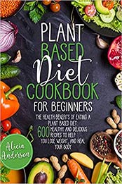 Plant Based Diet Cookbook for Beginners by Alicia Anderson