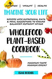 Imagine Your Life - Wholefood Plant-Based Cookbook by Isaac Butcher [PDF: B08R6FJTDP]