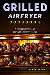 GRILLED AIR FRYER COOKBOOK by Terry Antony