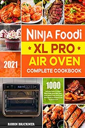 Ninja Foodi XL Pro Air Oven Complete Cookbook 2021 by Robin Brickner