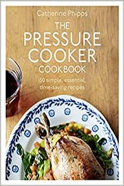 The Pressure Cooker Cookbook by Catherine Phipps [EPUB:0091945011 ]