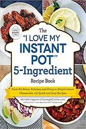 The "I Love My Instant Pot®" 5-Ingredient Recipe Book: From Pot Roast, Potatoes, and Gravy to Simple Lemon Cheesecake, 175 Quick and Easy Recipes ("I Love My" Series) by Michelle Fagone [EPUB: 1507215657]