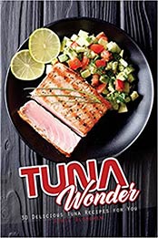 Tuna Wonder: 30 Delicious Tuna Recipes for You by April Blomgren [EPUB: 1720844623]