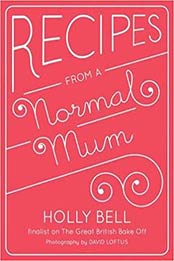 Recipes from a Normal Mum by Holly Bell