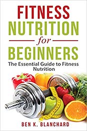 Fitness Nutrition for Beginners by Ben K. Blanchard