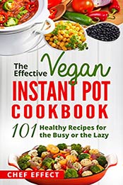The Effective Vegan Instant Pot Cookbook by Chef Effect