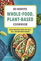 30-Minute Whole-Food, Plant-Based Cookbook by Kathy A. Davis [EPUB: 9781648760099]