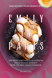 Ganache Sweet Italian Desserts with Emily In Paris by Luke Sack [EPUB: 9798703587546]