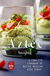 Amazing Aztec Recipes by Allie Allen [EPUB: 9798703594896]