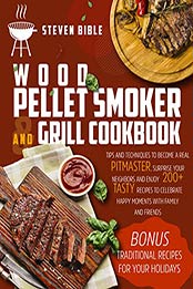 Wood Pellet Smoker And Grill Cookbook by Steven Bible