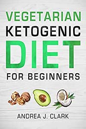 Vegetarian Keto Diet for Beginners by Andrea J. Clark