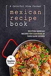 A Colorful Slow Cooker Mexican Recipe Book by Sophia Freeman [EPUB: B08W8DLD9M]