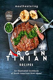 Mouthwatering Argentinian Recipes by Allie Allen [EPUB: B08WHKC1QH]