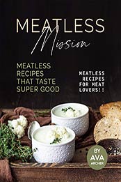 Meatless Mission - Meatless Recipes That Taste Super Good by Ava Archer