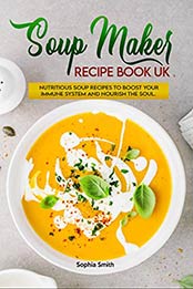 Soup Maker Recipe Book UK by Sophia Smith