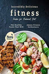 Incredibly Delicious Fitness Recipes for Balanced Diet by Nancy Silverman 