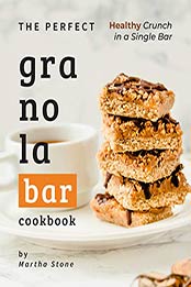 The Perfect Granola Bar Cookbook by Martha Stone