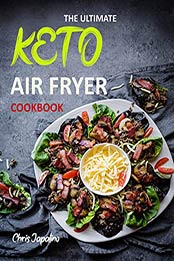 THE ULTIMATE KETO AIR FRYER COOKBOOK by CHRIS JAPALINO