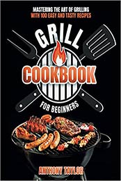 Grill Cookbook For Beginners by Anthony Taylor