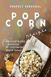 Perfect Personal Popcorn Recipes by Allie Allen