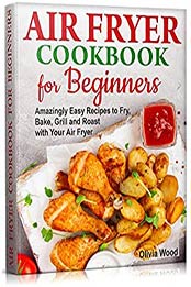 AIR FRYER Cookbook for Beginners by Olivia Wood [PDF:B08XR175Z6 ]