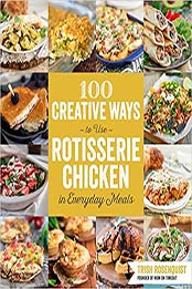 100 Creative Ways to Use Rotisserie Chicken in Everyday Meals by Trish Rosenquist