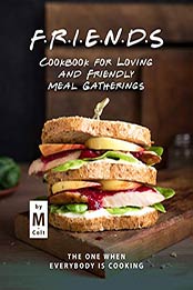 FRIENDS Cookbook for Loving and Friendly Meal Gatherings by M Colt