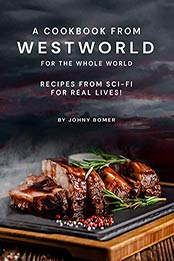 A Cookbook from Westworld For the Whole World by Johny Bomer
