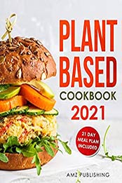 Plant Based Cookbook 2021 by AMZ Publishing [EPUB:B08ZJ2D5SK ]