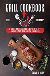 GRILL COOKBOOK FOR BEGINNERS by CLIVE MALES