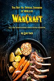 The Not-So-Official Cookbook of World of Warcraft by Luke Sack