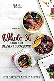 Whole 30 Food Diet Dessert Cookbook by Eva Snow [EPUB:B091GS87HR ]
