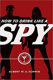 How to Drink Like a Spy by Albert W. A. Schmid