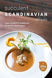 Succulent Scandinavian Recipes by Allie Allen