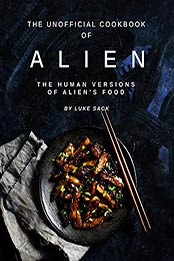 The Unofficial Cookbook of Alien by Luke Sack