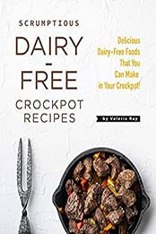 Scrumptious Dairy-Free Crockpot Recipes by Valeria Ray
