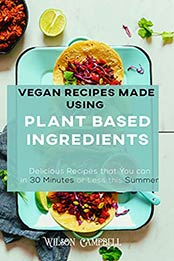 VEGAN RECIPES MADE USING PLANT BASED INGREDIENTS by Wilson Campbell