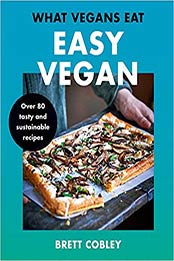 What Vegans Eat – Easy Vegan! by Brett Cobley