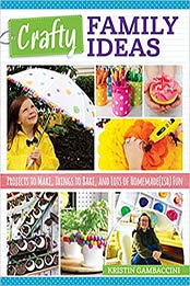 Crafty Family Ideas: Projects to Make, Things to Bake, and Lots of Homemade(ish) Fun (Fox Chapel Publishing) 55 Playful, Creative Crafts, Activities, and Recipes for Families with Kids of All Ages by Kristin Gambaccini [EPUB:149710159X ]