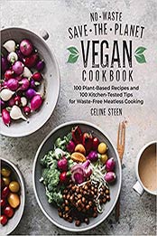 No-Waste Save-the-Planet Vegan Cookbook: 100 Plant-Based Recipes and 100 Kitchen-Tested Methods for Waste-Free Meatless Cooking by Celine Steen [EPUB:1592339913 ]