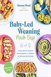 Baby-Led Weaning Made Easy: The Busy Parent's Guide to Feeding Babies and Toddlers with Delicious Family Meals by Simone Ward [EPUB:1645672271 ]