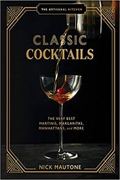 The Artisanal Kitchen: Classic Cocktails: The Very Best Martinis, Margaritas, Manhattans, and More by Nick Mautone [EPUB:1648290353 ]