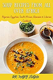 Soup recipes from all over Africa: Nigerian, Egyptian, South African, Ghanaian & Liberian Cookbook by Dr. Mary Juann [EPUB:B092MPML3R ]