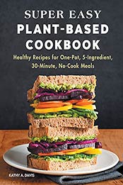 Super Easy Plant-Based Cookbook by Kathy A. Davis